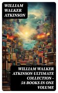 eBook: WILLIAM WALKER ATKINSON Ultimate Collection – 58 Books in One Volume