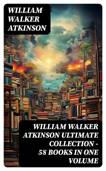 William Walker Atkinson - WILLIAM WALKER ATKINSON Ultimate Collection ...