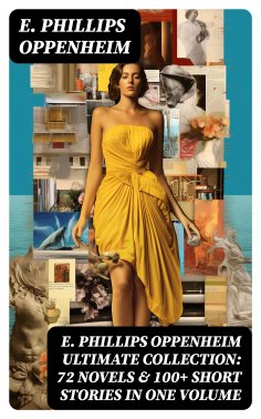 ebook: E. PHILLIPS OPPENHEIM Ultimate Collection: 72 Novels & 100+ Short Stories in One Volume