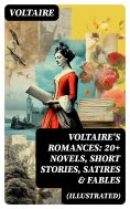 eBook: VOLTAIRE'S ROMANCES: 20+ Novels, Short Stories, Satires & Fables (Illustrated)