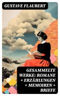 ebook: Gesammelte Werke: Romane + Erzählungen + Memoiren + Briefe
