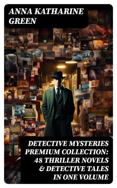 ebook: DETECTIVE MYSTERIES Premium Collection: 48 Thriller Novels & Detective Tales in One Volume