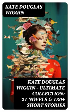 eBook: KATE DOUGLAS WIGGIN – Ultimate Collection: 21 Novels & 130+ Short Stories