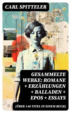 eBook: Gesammelte Werke: Romane + Erzählungen + Balladen + Epos + Essays (Über 140 Titel in einem Buch)