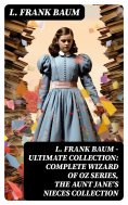 ebook: L. FRANK BAUM - Ultimate Collection: Complete Wizard of Oz Series, The Aunt Jane's Nieces Collection