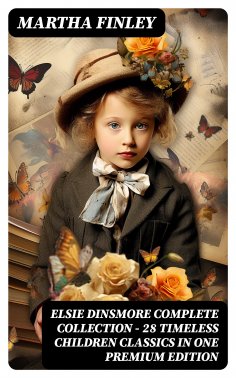 ebook: ELSIE DINSMORE Complete Collection – 28 Timeless Children Classics in One Premium Edition