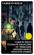 eBook: CAROLYN WELLS Ultimate Collection – 70+ Thrillers, Mystery Novels, Detective Stories (Annotated)