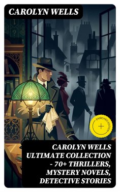 eBook: CAROLYN WELLS Ultimate Collection – 70+ Thrillers, Mystery Novels, Detective Stories (Annotated)
