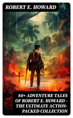 eBook: 80+ ADVENTURE TALES OF ROBERT E. HOWARD - The Ultimate Action-Packed Collection