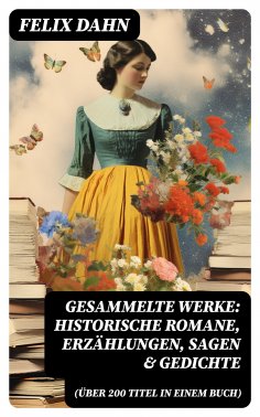 eBook: Gesammelte Werke: Historische Romane, Erzählungen, Sagen & Gedichte (Über 200 Titel in einem Buch)