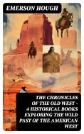 ebook: The Chronicles of the Old West - 4 Historical Books Exploring the Wild Past of the American West