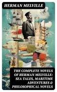 eBook: The Complete Novels of Herman Melville: Sea Tales, Maritime Adventures & Philosophical Novels