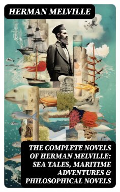 ebook: The Complete Novels of Herman Melville: Sea Tales, Maritime Adventures & Philosophical Novels