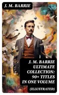 eBook: J. M. BARRIE Ultimate Collection: 90+ Titles in one Volume (Illustrated)