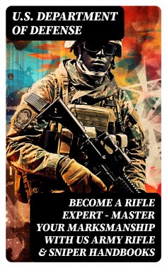 ebook: Become a Rifle Expert - Master Your Marksmanship With US Army Rifle & Sniper Handbooks