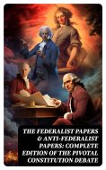 eBook: The Federalist Papers & Anti-Federalist Papers: Complete Edition of the Pivotal Constitution Debate