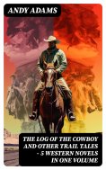 ebook: The Log of the Cowboy and Other Trail Tales – 5 Western Novels in One Volume