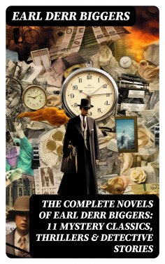 eBook: The Complete Novels of Earl Derr Biggers: 11 Mystery Classics, Thrillers & Detective Stories