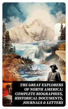 eBook: The Great Explorers of North America: Complete Biographies, Historical Documents, Journals & Letters