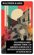 eBook: Walther Kabel-Krimis: Über 120 Kriminalromane & Detektivgeschichten in einem Buch