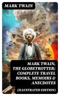 eBook: Mark Twain, the Globetrotter: Complete Travel Books, Memoirs & Anecdotes (Illustrated Edition)