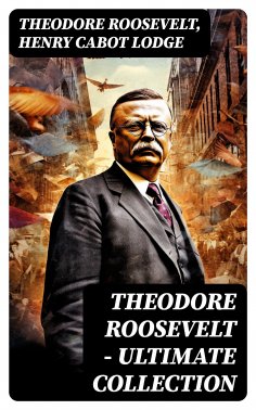 ebook: THEODORE ROOSEVELT - Ultimate Collection