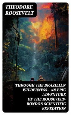 eBook: Through the Brazilian Wilderness - An Epic Adventure of the Roosevelt-Rondon Scientific Expedition