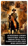 ebook: 60 WESTERNS: Cowboy Adventures, Yukon & Oregon Trail Tales, Famous Outlaws, Gold Rush Adventures