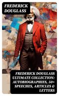 ebook: FREDERICK DOUGLASS Ultimate Collection: Autobiographies, 50+ Speeches, Articles & Letters