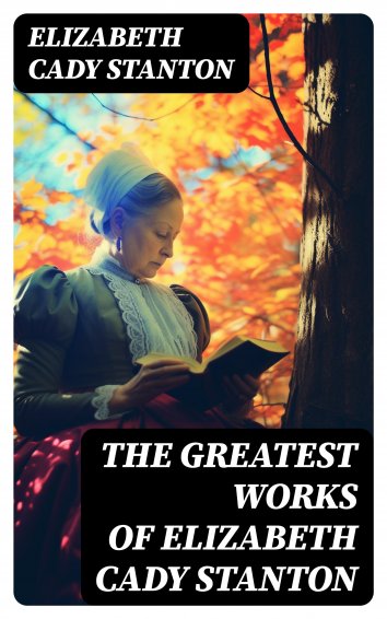 Elizabeth Cady Stanton - The Greatest Works of Elizabeth Cady Stanton ...