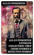 eBook: ALLAN PINKERTON Ultimate Collection: True Crime Stories & Detective Stories