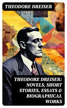 eBook: THEODORE DREISER: Novels, Short Stories, Essays & Biographical Works