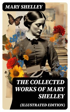 eBook: The Collected Works of Mary Shelley (Illustrated Edition)