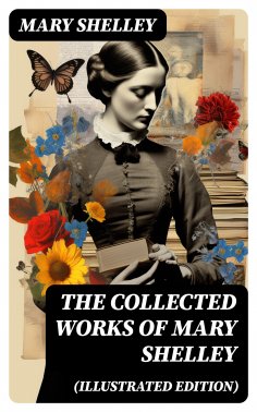 ebook: The Collected Works of Mary Shelley (Illustrated Edition)