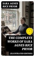 eBook: The Complete Works of Sara Agnes Rice Pryor (Illustrated Edition) (Annotated)