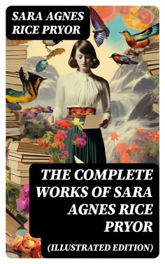 ebook: The Complete Works of Sara Agnes Rice Pryor (Illustrated Edition)