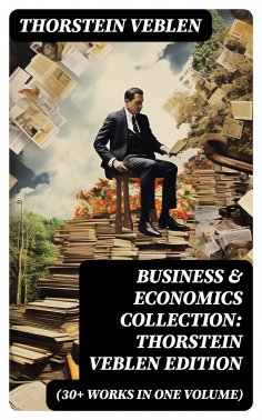 eBook: Business & Economics Collection: Thorstein Veblen Edition (30+ Works in One Volume)