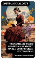 eBook: The Complete Works of Louisa May Alcott: Novels, Short Stories, Plays & Poems (Illustrated Edition)