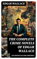 eBook: The Complete Crime Novels of Edgar Wallace (90 Novels in One Edition)