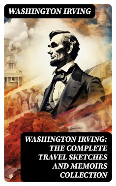 ebook: Washington Irving: The Complete Travel Sketches and Memoirs Collection