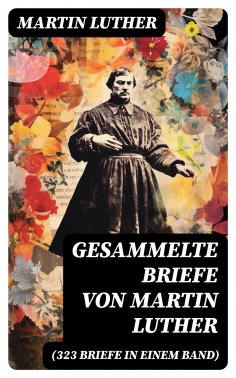 ebook: Gesammelte Briefe von Martin Luther (323 Briefe in einem Band)