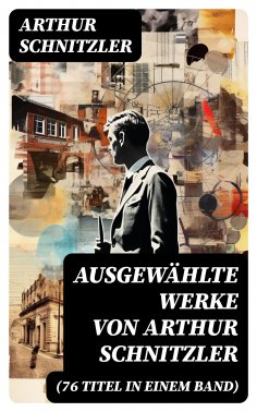 ebook: Ausgewählte Werke von Arthur Schnitzler (76 Titel in einem Band)