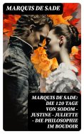 eBook: Marquis de Sade: Die 120 Tage von Sodom - Justine - Juliette - Die Philosophie im Boudoir