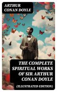 eBook: The Complete Spiritual Works of Sir Arthur Conan Doyle (Illustrated Edition)