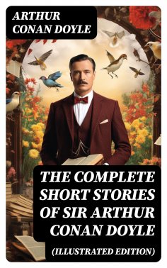 eBook: The Complete Short Stories of Sir Arthur Conan Doyle (Illustrated Edition)