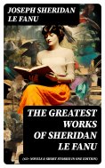 ebook: The Greatest Works of Sheridan Le Fanu (65+ Novels & Short Stories in One Edition)