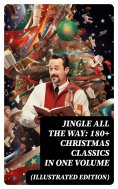 ebook: Jingle All The Way: 180+ Christmas Classics in One Volume (Illustrated Edition)