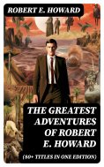 ebook: The Greatest Adventures of Robert E. Howard (80+ Titles in One Edition)