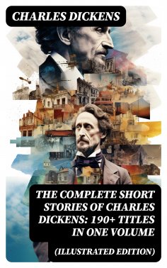 ebook: The Complete Short Stories of Charles Dickens: 190+ Titles in One Volume (Illustrated Edition)