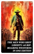 eBook: The Men Who Shot Liberty: 60 Rip-Roaring Westerns in One Edition